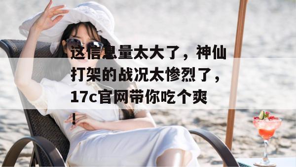 这信息量太大了，神仙打架的战况太惨烈了，17c官网带你吃个爽！